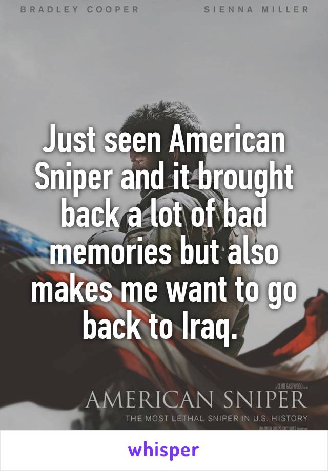 Just seen American Sniper and it brought back a lot of bad memories but also makes me want to go back to Iraq. 