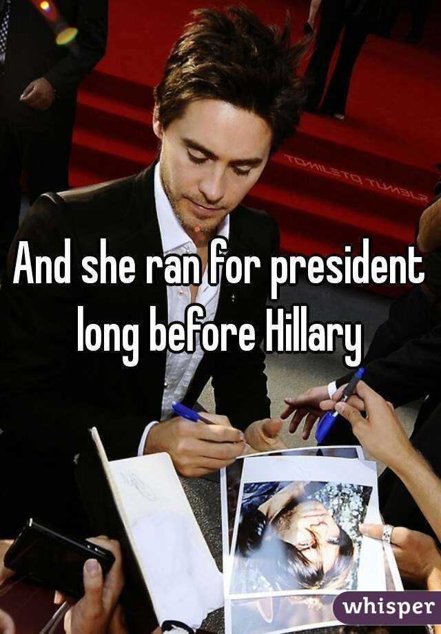 And she ran for president long before Hillary 