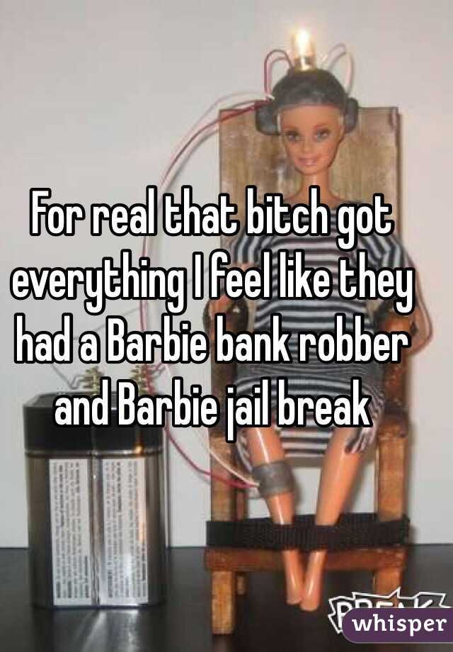 For real that bitch got everything I feel like they had a Barbie bank robber and Barbie jail break  