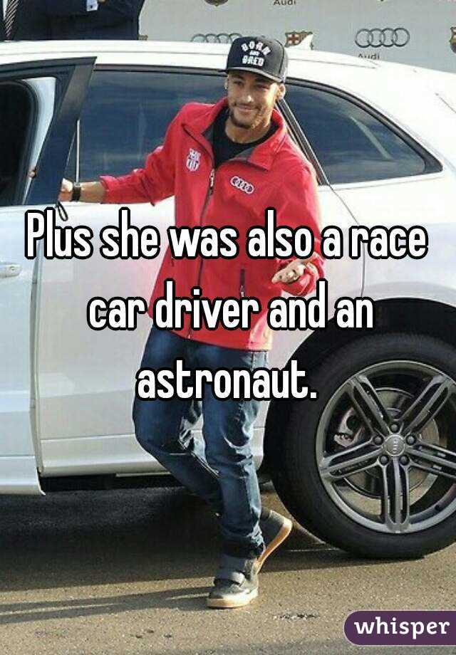 Plus she was also a race car driver and an astronaut. 