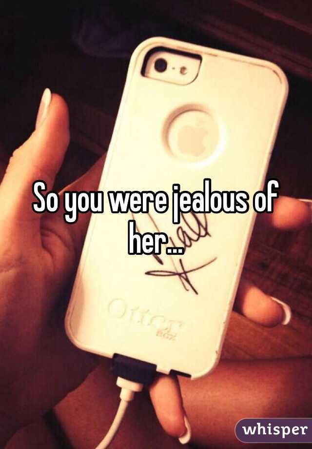 So you were jealous of her...