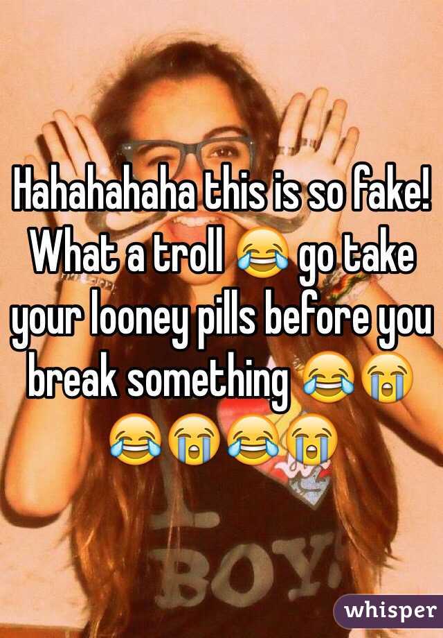 Hahahahaha this is so fake! What a troll 😂 go take your looney pills before you break something 😂😭😂😭😂😭