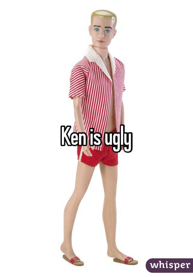 Ken is ugly 