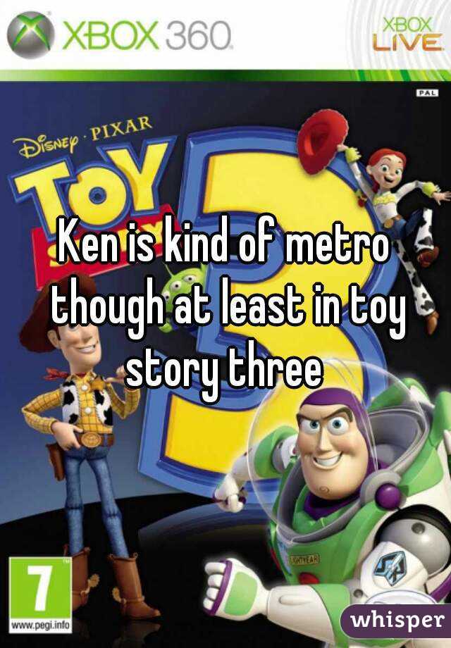 Ken is kind of metro though at least in toy story three 