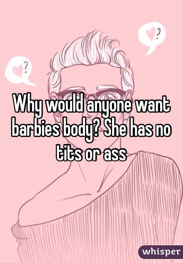 Why would anyone want barbies body? She has no tits or ass