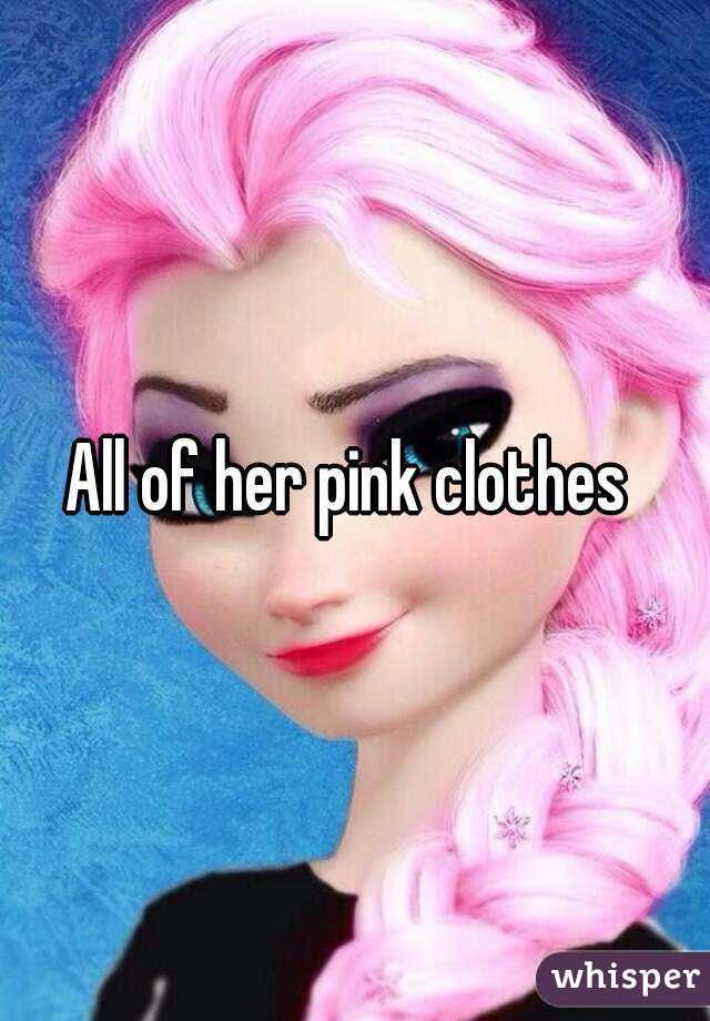 All of her pink clothes 