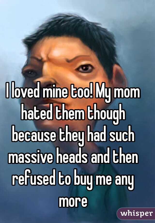 I loved mine too! My mom hated them though because they had such massive heads and then refused to buy me any more