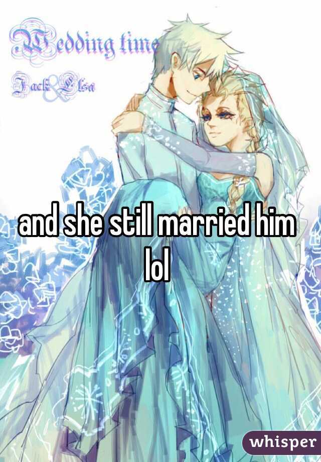 and she still married him lol 