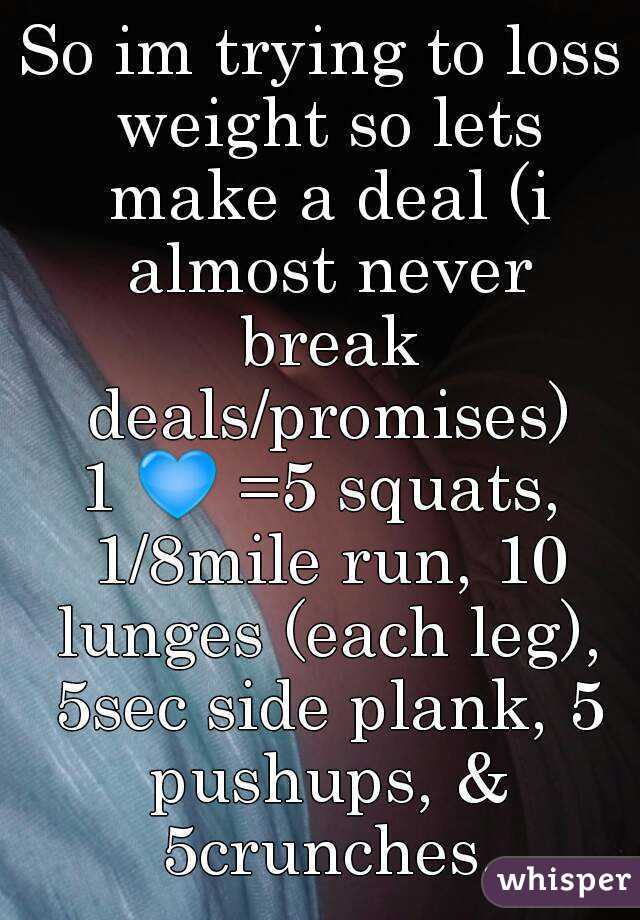So im trying to loss weight so lets make a deal (i almost never break deals/promises)
1 💙 =5 squats, 1/8mile run, 10 lunges (each leg), 5sec side plank, 5 pushups, & 5crunches.
