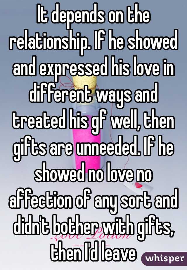 It depends on the relationship. If he showed and expressed his love in different ways and treated his gf well, then gifts are unneeded. If he showed no love no affection of any sort and didn't bother with gifts, then I'd leave