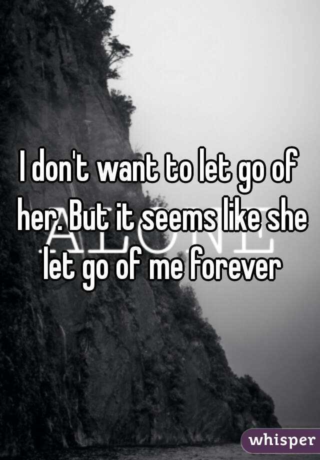 I don't want to let go of her. But it seems like she let go of me forever