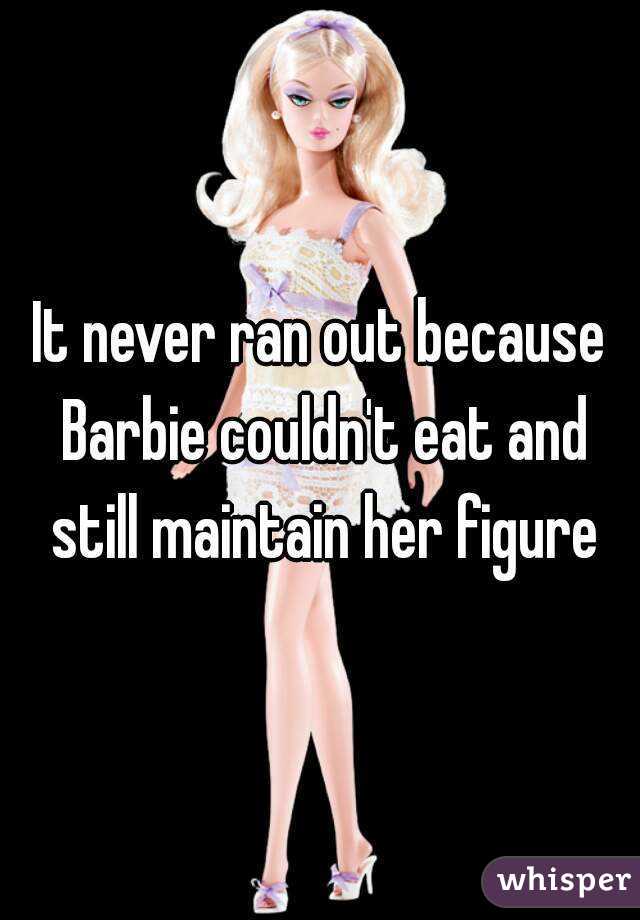 It never ran out because Barbie couldn't eat and still maintain her figure