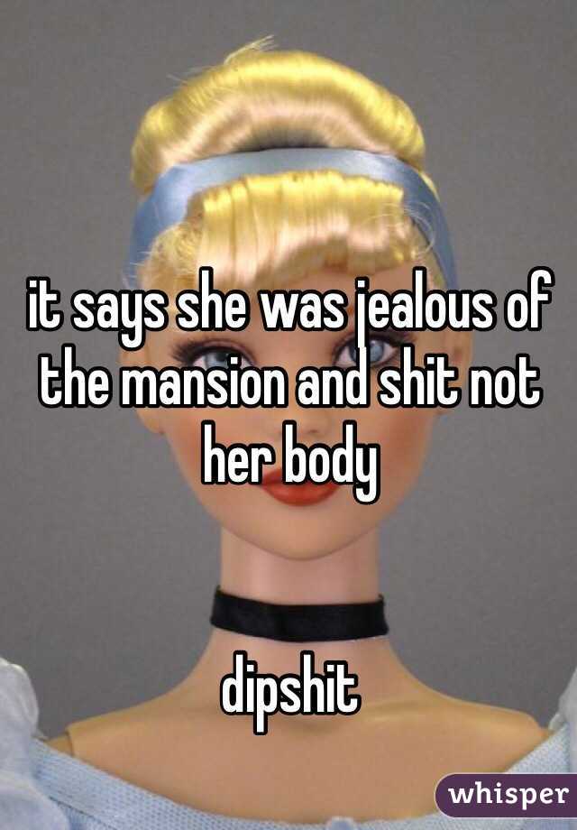 it says she was jealous of the mansion and shit not her body 


dipshit