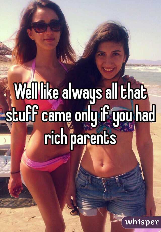 Well like always all that stuff came only if you had rich parents 