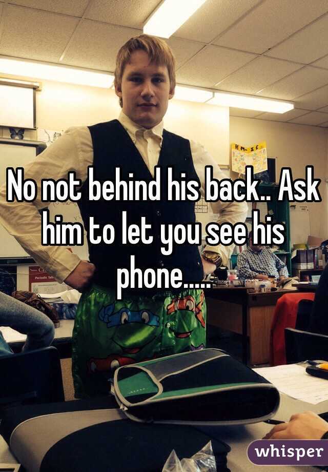 No not behind his back.. Ask him to let you see his phone..... 