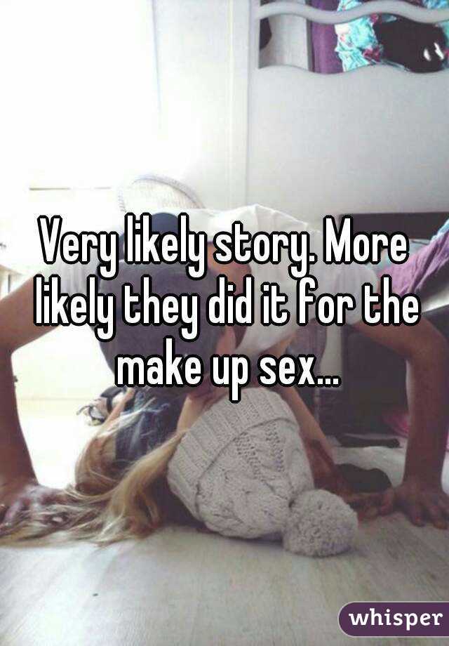 Very likely story. More likely they did it for the make up sex...