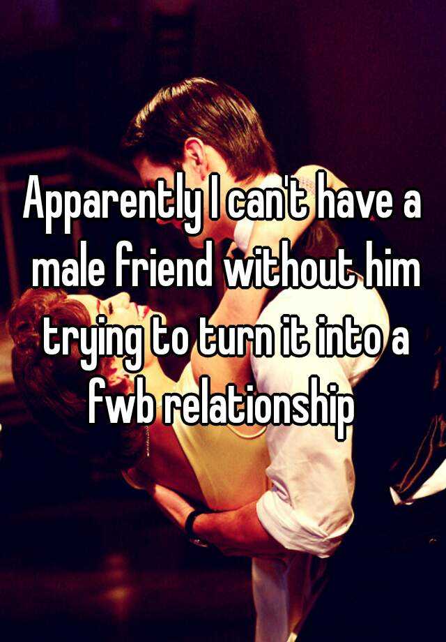 apparently-i-can-t-have-a-male-friend-without-him-trying-to-turn-it