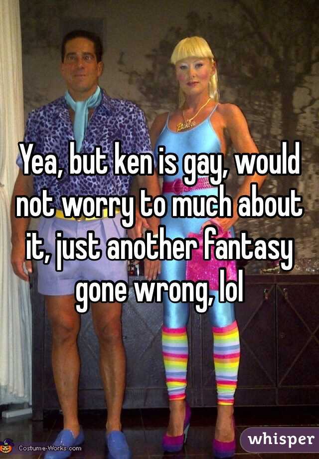 Yea, but ken is gay, would not worry to much about it, just another fantasy
gone wrong, lol
