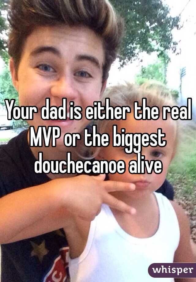 Your dad is either the real MVP or the biggest douchecanoe alive 