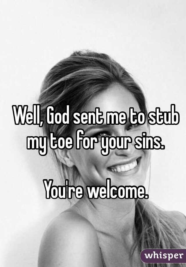 Well, God sent me to stub my toe for your sins. 

You're welcome.