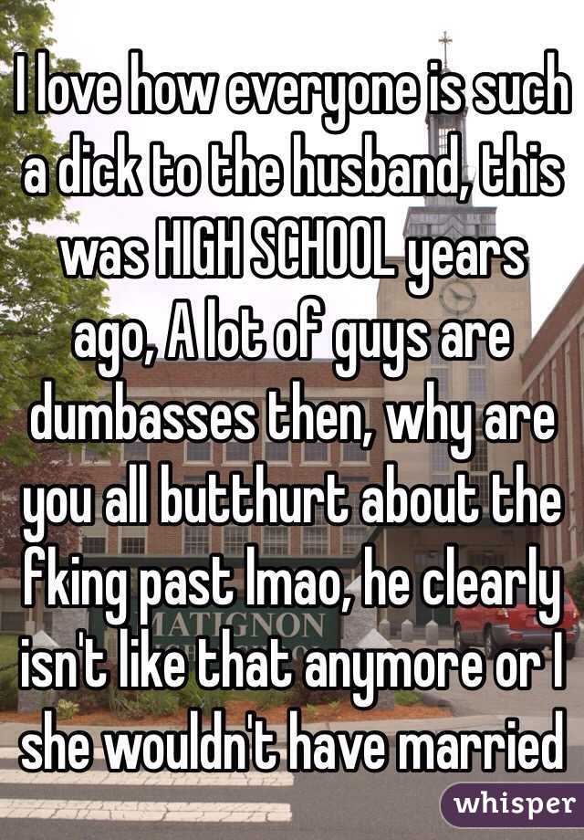 I love how everyone is such a dick to the husband, this was HIGH SCHOOL years ago, A lot of guys are dumbasses then, why are you all butthurt about the fking past lmao, he clearly isn't like that anymore or I she wouldn't have married 