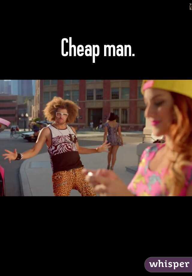 Cheap man. 