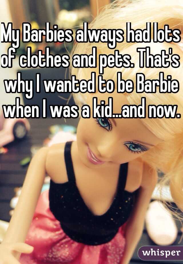 My Barbies always had lots of clothes and pets. That's why I wanted to be Barbie when I was a kid...and now.
