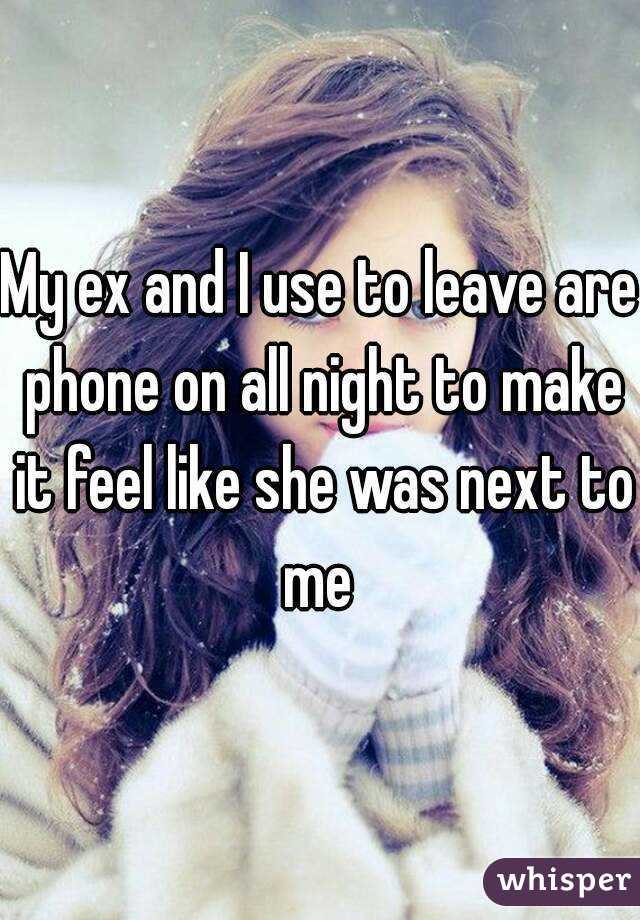 My ex and I use to leave are phone on all night to make it feel like she was next to me 