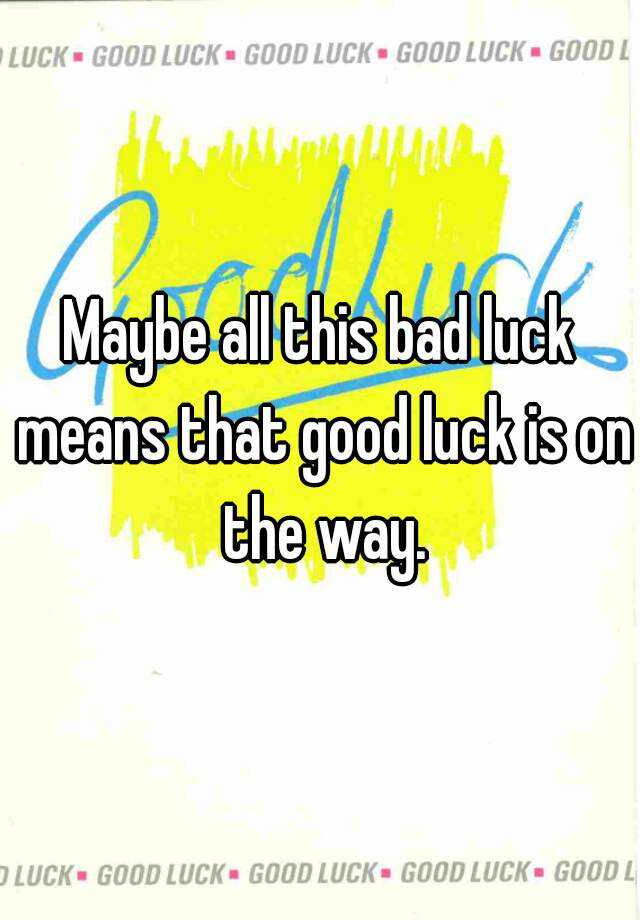 maybe-all-this-bad-luck-means-that-good-luck-is-on-the-way