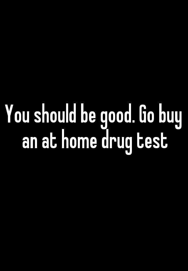 you-should-be-good-go-buy-an-at-home-drug-test