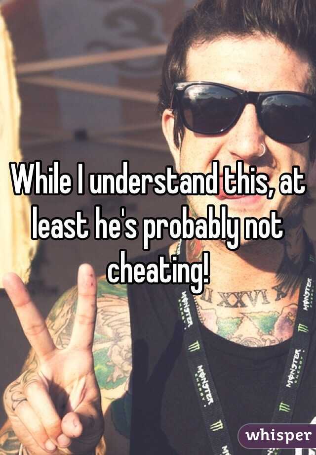 While I understand this, at least he's probably not cheating! 