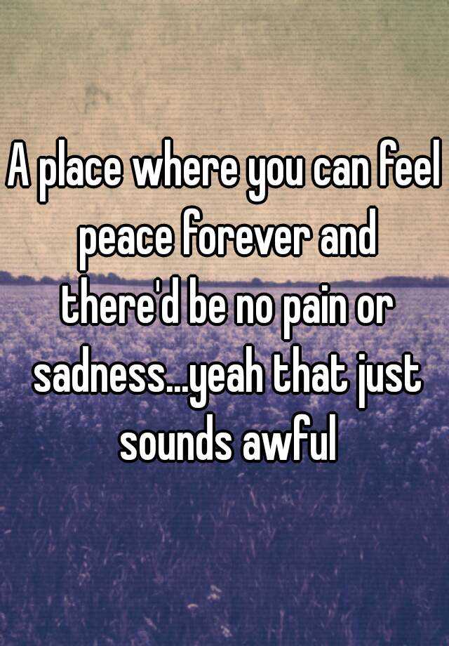 a-place-where-you-can-feel-peace-forever-and-there-d-be-no-pain-or