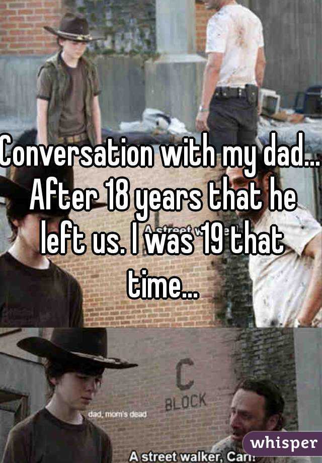 Conversation with my dad... After 18 years that he left us. I was 19 that time...