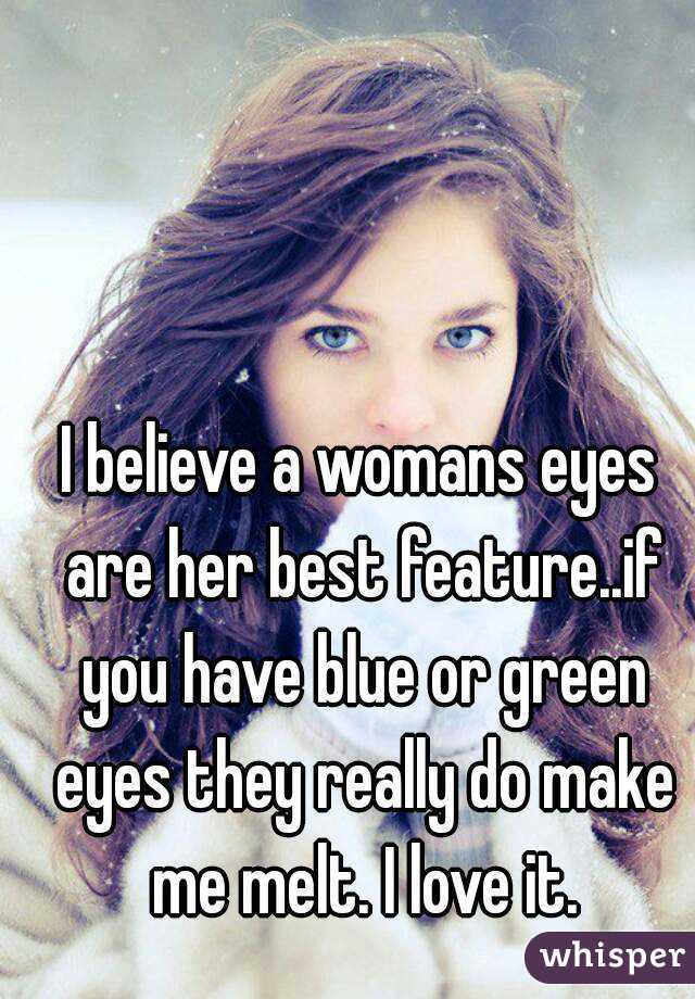 I believe a womans eyes are her best feature..if you have blue or green eyes they really do make me melt. I love it.