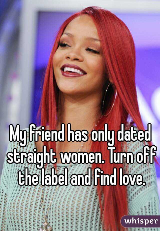 My friend has only dated straight women. Turn off the label and find love.