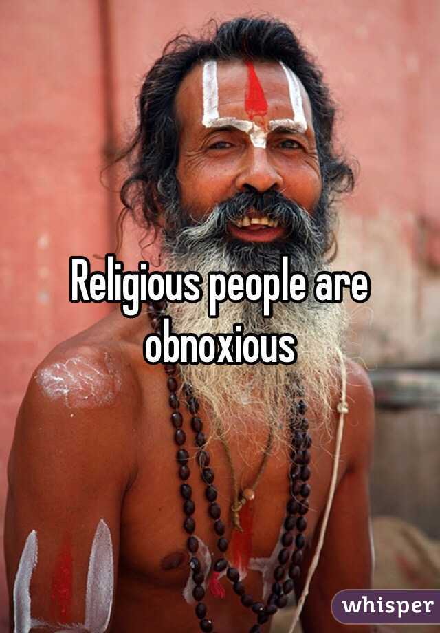 Religious people are obnoxious 