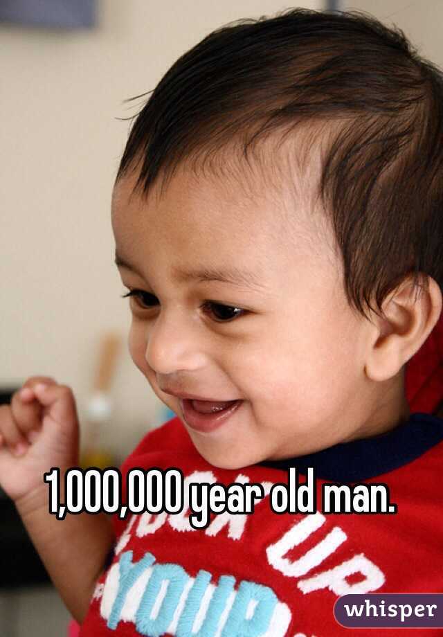 1,000,000 year old man. 