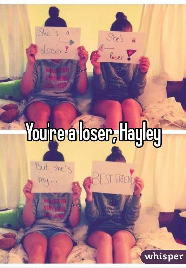 You're a loser, Hayley 