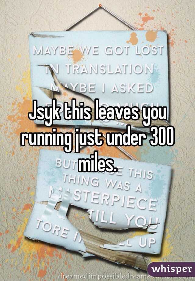 Jsyk this leaves you running just under 300 miles. 