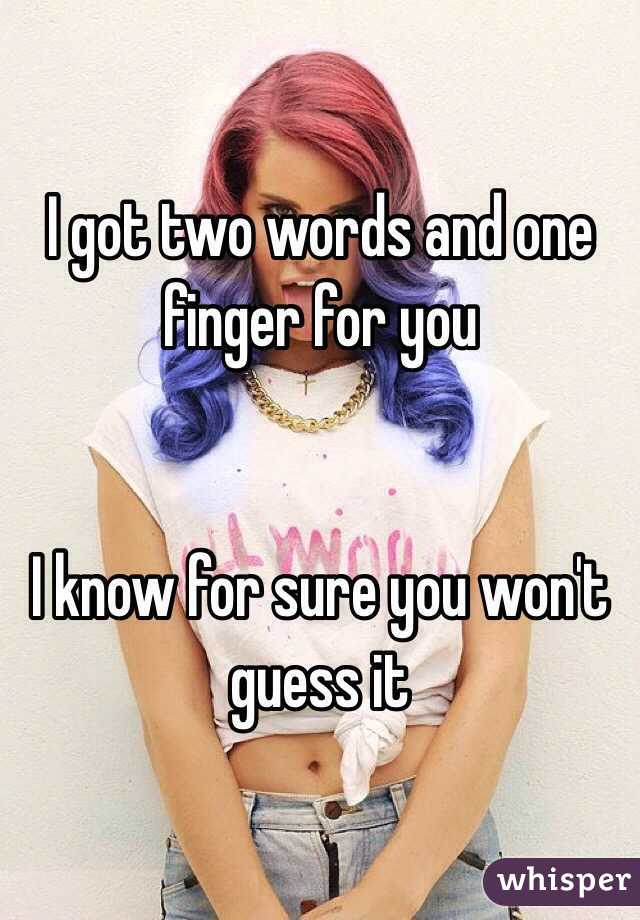 I got two words and one finger for you 


I know for sure you won't guess it 