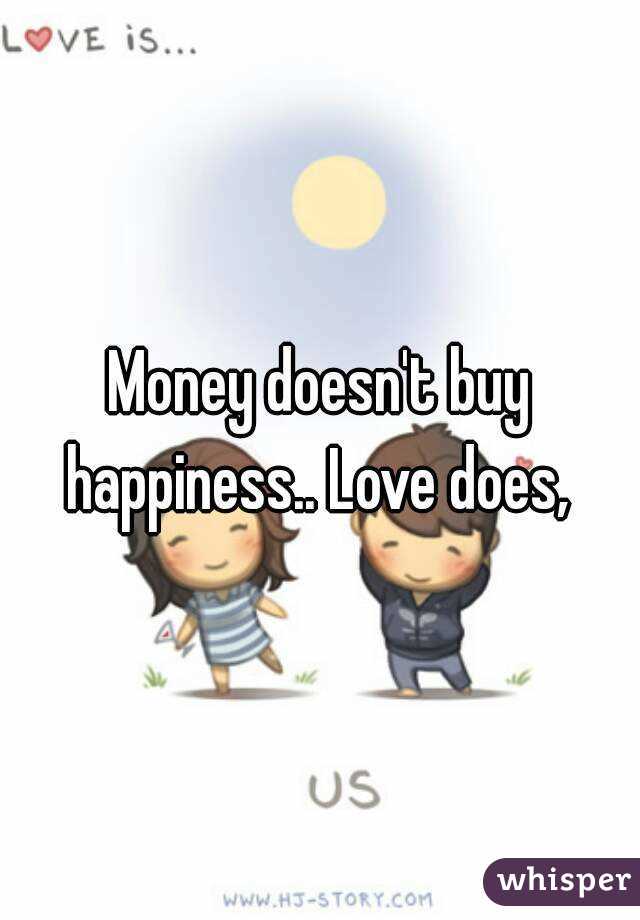 Money doesn't buy happiness.. Love does, 