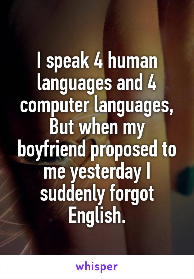 I speak 4 human languages and 4 computer languages,
But when my boyfriend proposed to me yesterday I suddenly forgot English.