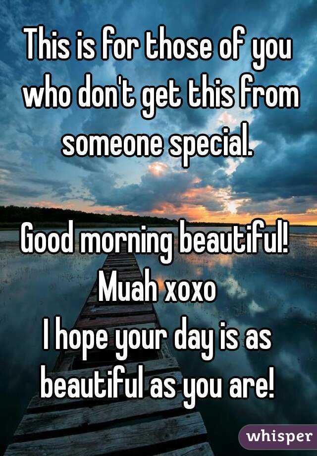 This is for those of you who don't get this from someone special. 

Good morning beautiful! 
Muah xoxo
I hope your day is as beautiful as you are! 