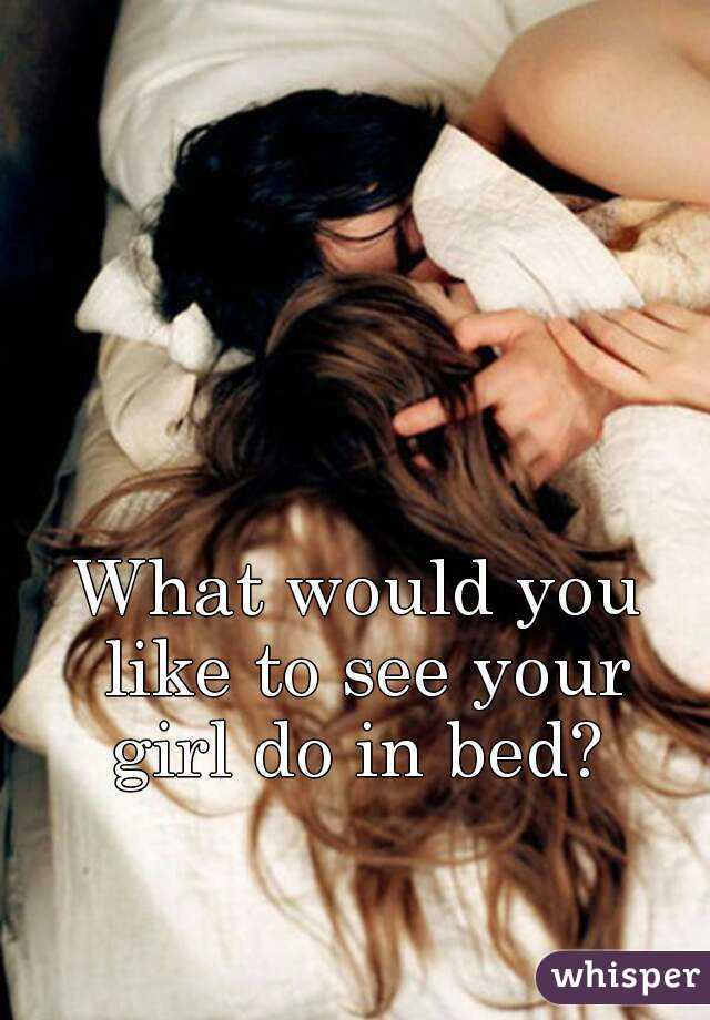 What would you like to see your girl do in bed? 