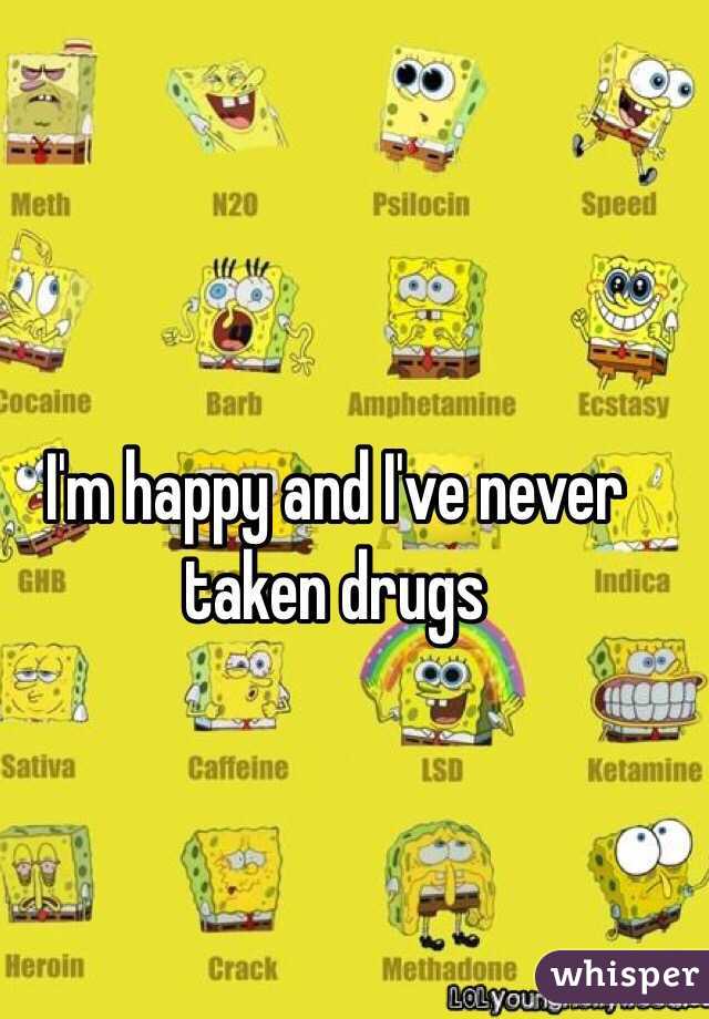 I'm happy and I've never taken drugs 
