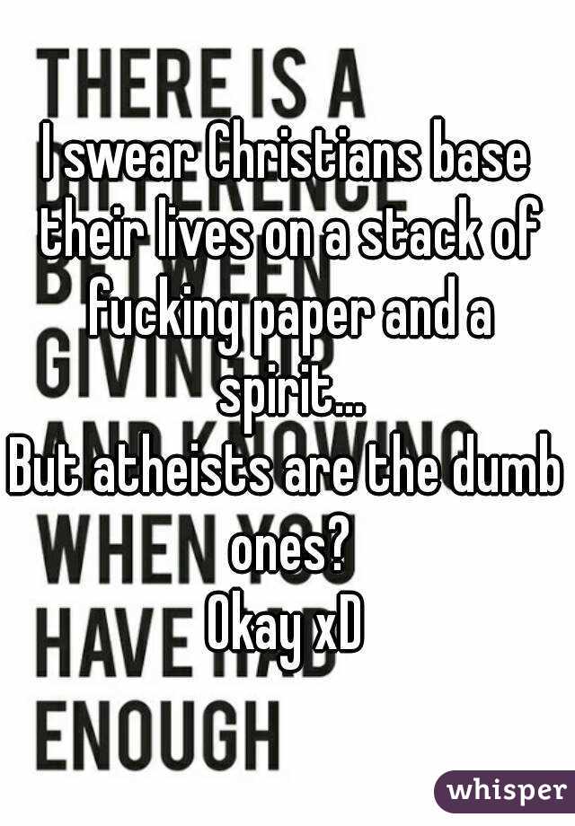 I swear Christians base their lives on a stack of fucking paper and a spirit...
But atheists are the dumb ones?
Okay xD