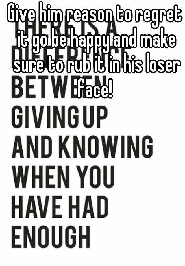 give-him-reason-to-regret-it-go-be-happy-and-make-sure-to-rub-it-in-his