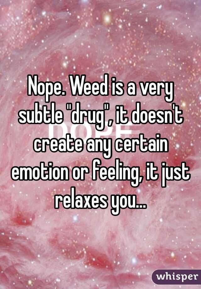 Nope. Weed is a very subtle "drug", it doesn't create any certain emotion or feeling, it just relaxes you... 