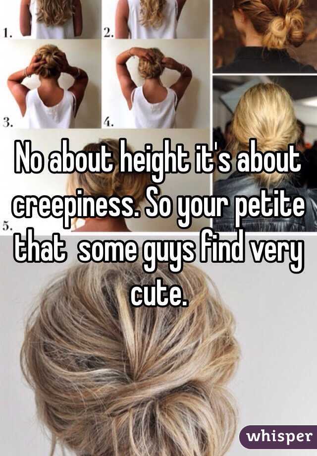 No about height it's about creepiness. So your petite that  some guys find very cute.