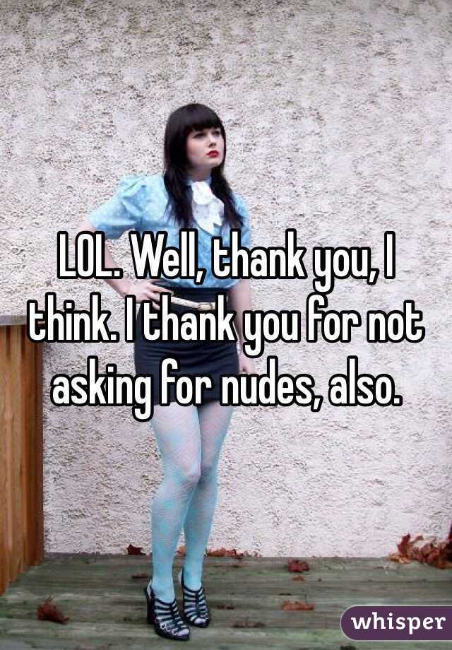 LOL. Well, thank you, I think. I thank you for not asking for nudes, also. 